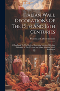 Italian Wall Decorations Of The 15th And 16th Centuries: A Handbook To The Models, Illustrating Interiors Of Italian Buildings, In The Victoria And Albert Museum, South Kensington