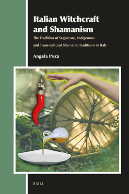 Italian Witchcraft and Shamanism: The Tradition of Segnature, Indigenous and Trans-Cultural Shamanic Traditions in Italy - Puca, Angela