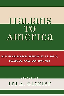 Italians to America: April 1903 - June 1903: Lists of Passengers Arriving at U.S. Ports - Glazier, Ira A (Editor)