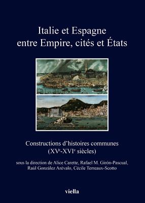 Italie Et Espagne Entre Empire, Cites Et Etats: Constructions D'Histoires Communes (Xve-Xvie Siecles) - Bitossi, Carlo, and Carette, Alice (Editor), and Chila, Roxane