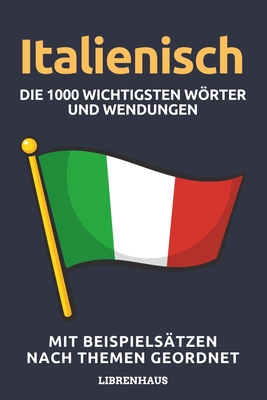 Italienisch - Die 1000 Wichtigsten Wrter und Wendungen: Neue Vokabeln mit Beispielstzen lernen - Wortschatz geordnet nach Themen - fr Anfnger (A1/A2) - Librenhaus