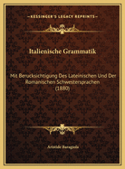 Italienische Grammatik: Mit Berucksichtigung Des Lateinischen Und Der Romanischen Schwestersprachen (1880)