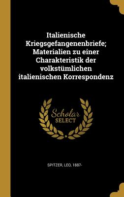 Italienische Kriegsgefangenenbriefe; Materialien Zu Einer Charakteristik Der Volkst?mlichen Italienischen Korrespondenz - Spitzer, Leo