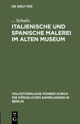 Italienische Und Spanische Malerei Im Alten Museum - Schultz, and Knigliche Museen Zu Berlin