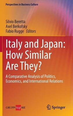 Italy and Japan: How Similar Are They?: A Comparative Analysis of Politics, Economics, and International Relations - Beretta, Silvio (Editor), and Berkofsky, Axel (Editor), and Rugge, Fabio (Editor)