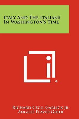 Italy And The Italians In Washington's Time - Garlick Jr, Richard Cecil, and Guidi, Angelo Flavio, and Prezzolini, Giuseppe