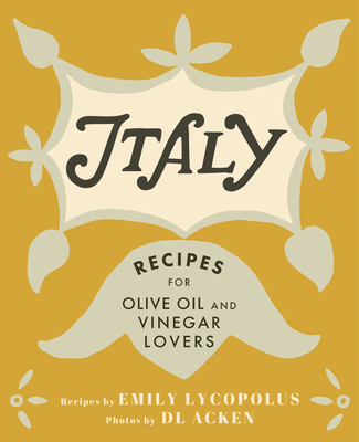 Italy: Recipes for Olive Oil and Vinegar Lovers - Lycopolus, Emily, and Acken, DL (Photographer)