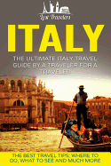 Italy: The Ultimate Italy Travel Guide by a Traveler for a Traveler: The Best Travel Tips; Where to Go, What to See and Much More