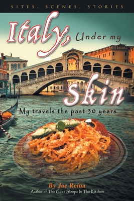 Italy, Under my Skin: Sights, Scenes, Stories... My travels the past 30 years - Reina, Joe