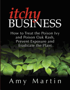 Itchy Business: How to Treat the Poison Ivy and Poison Oak Rash, Prevent Exposure and Eradicate the Plant