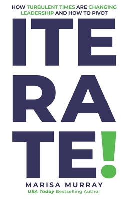 Iterate! How Turbulent Times Are Changing Leadership and How to Pivot - Murray, Marisa