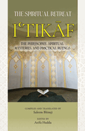 Itikaf: The Spiritual Retreat: The Philosophy, Spiritual Mysteries, and Practical Rulings