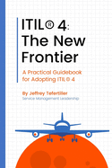 Itil4(r): The New Frontier: A Practical Guidebook for Adopting ITIL4(R)