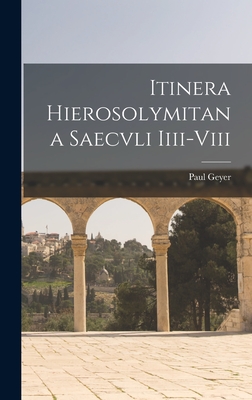 Itinera Hierosolymitana Saecvli IIII-VIII - Geyer, Paul