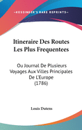 Itineraire Des Routes Les Plus Frequentees: Ou Journal de Plusieurs Voyages Aux Villes Principales de L'Europe (1786)