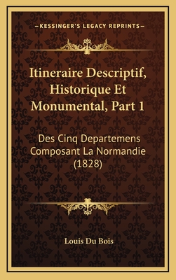 Itineraire Descriptif, Historique Et Monumental, Part 1: Des Cinq Departemens Composant La Normandie (1828) - Du Bois, Louis