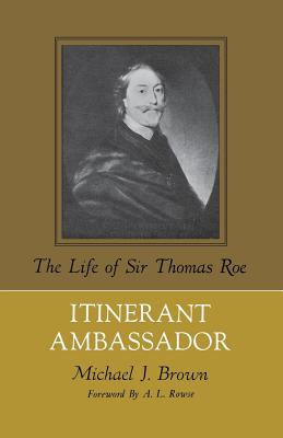 Itinerant Ambassador: The Life of Sir Thomas Roe - Brown, Michael J, and Rowse, A L (Foreword by)