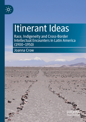 Itinerant Ideas: Race, Indigeneity and Cross-Border Intellectual Encounters in Latin America (1900-1950) - Crow, Joanna