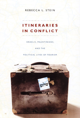 Itineraries in Conflict: Israelis, Palestinians, and the Political Lives of Tourism - Stein, Rebecca L