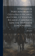 Itinerarium Peregrinorum Et Gesta Regis Ricardi, Auctore, UT Videtur, Ricardo, Canonico Sanctae Trinitatis Londoniensis...