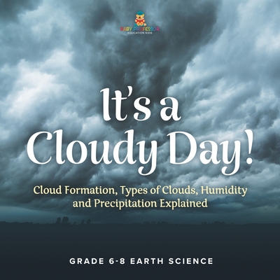 It's a Cloudy Day! Cloud Formation, Types of Clouds, Humidity and Precipitation Explained Grade 6-8 Earth Science - Baby Professor