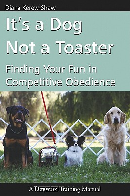It's a Dog Not a Toaster: Finding Your Fun in Competitive Obedience - Kerew-Shaw, Diana