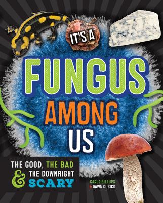 It's a Fungus Among Us: The Good, the Bad & the Downright Scary - Billups, Carla, and Cusick, Dawn