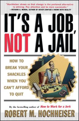 Its a Job Not a Jail: How to Break Your Shackles When You Can't Afford to Quit - Hochheiser, Robert M