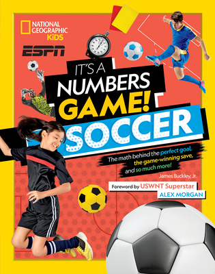 It's a Numbers Game! Soccer: The Math Behind the Perfect Goal, the Game-Winning Save, and So Much More! - Buckley Jr, James, and Morgan, Alex (Foreword by)