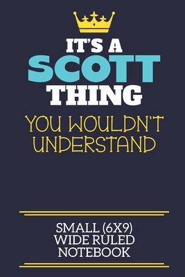 It's A Scott Thing You Wouldn't Understand Small (6x9) Wide Ruled Notebook: A cute book to write in for any book lovers, doodle writers and budding authors! - By Charlie Cotty Publishing, Scott First