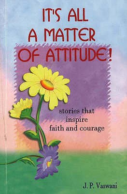 It's All A Matter of Attitude!: Stories That Inspire Faith & Courage - Vaswani, J P