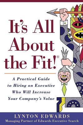 It's All About the Fit!: A Practical Guide to Hiring an Executive Who Will Increase Your Company's Value - Edwards, Lynton
