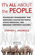 It's All about the People: Technology Management That Overcomes Disaffected People, Stupid Processes, and Deranged Corporate Cultures