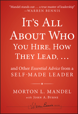 It's All about Who You Hire, How They Lead...and Other Essential Advice from a Self-Made Leader - Mandel, Morton, and Byrne, John A