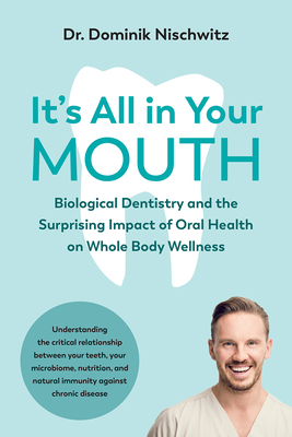 It's All in Your Mouth: Biological Dentistry and the Surprising Impact of Oral Health on Whole Body Wellness - Nischwitz, Dominik
