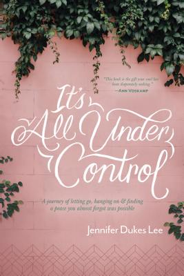 It's All Under Control: A Journey of Letting Go, Hanging On, and Finding a Peace You Almost Forgot Was Possible - Lee, Jennifer Dukes