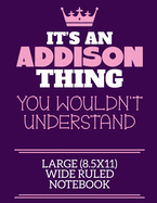 It's An Addison Thing You Wouldn't Understand Large (8.5x11) Wide Ruled Notebook: A cute notebook or notepad to write in for any book lovers, doodle writers and budding authors!