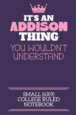 It's An Addison Thing You Wouldn't Understand Small (6x9) College Ruled Notebook: A cute notebook or notepad to write in for any book lovers, doodle writers and budding authors! - By Charlie Cotty Publishing, Addison Fir