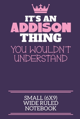 It's An Addison Thing You Wouldn't Understand Small (6x9) Wide Ruled Notebook: A cute notebook or notepad to write in for any book lovers, doodle writers and budding authors! - By Charlie Cotty Publishing, Addison Fir