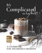 It's Complicated to Eat Well: A Cookbook for the Broken-hearted