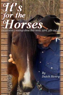 It's For The Horses: An advocate's musings about their needs, spirit, gifts and care - Henry, Dutch