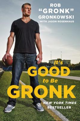 It's Good to Be Gronk - Gronkowski, Rob Gronk, and Rosenhaus, Jason