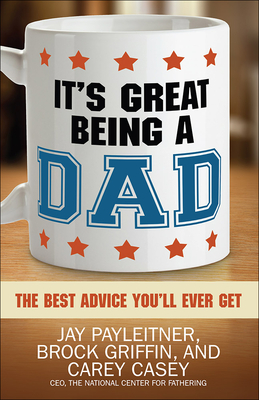 It's Great Being a Dad: The Best Advice You'll Ever Get - Payleitner, Jay, and Griffin, Brock, and Casey, Carey