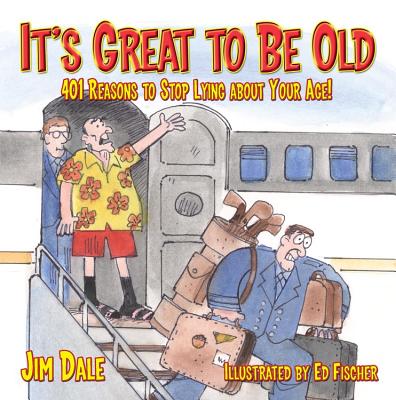 It's Great to Be Old: Reasons to Stop Lying about Your Age - Dale, Jim