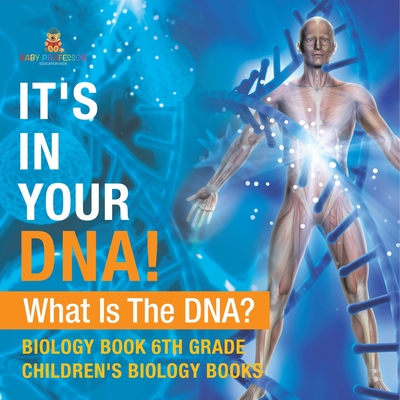 It's In Your DNA! What Is DNA? - Biology Book 6th Grade Children's Biology Books - Baby Professor