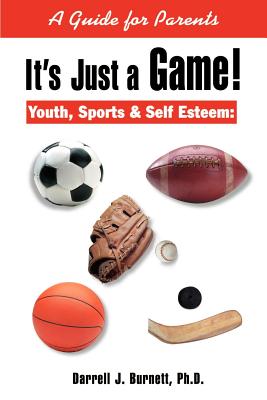 It's Just a Game!: Youth, Sports & Self Esteem: A Guide for Parents - Burnett, Darrell J, Ph.D.