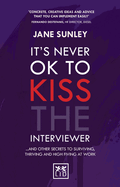 It's Never Ok to Kiss the Interviewer: And Other Secrets to Surviving, Thriving and High Fiving at Work