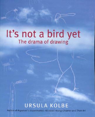 It's Not a Bird Yet: The Drama of Drawing - Kolbe, Ursula