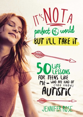 It's Not a Perfect World, But I'll Take It: 50 Life Lessons for Teens Like Me Who Are Kind of (You Know) Autistic - Rose, Jennifer