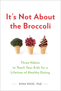 It's Not about the Broccoli: Three Habits to Teach Your Kids for a Lifetime of Healthy Eating